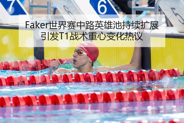 Faker世界赛中路英雄池持续扩展引发T1战术重心变化热议 - hth